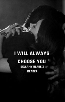 I Will Always Choose You  {Bellamy Blake X Reader}