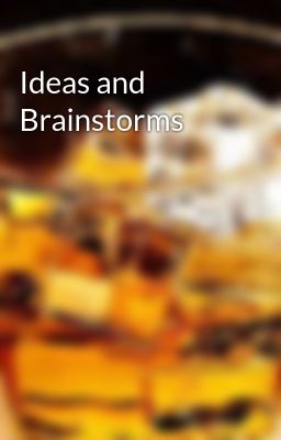Ideas and Brainstorms