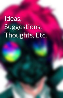 Ideas, Suggestions, Thoughts, Etc.