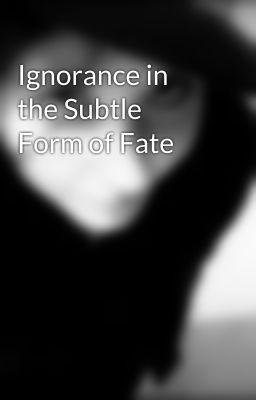 Ignorance in the Subtle Form of Fate