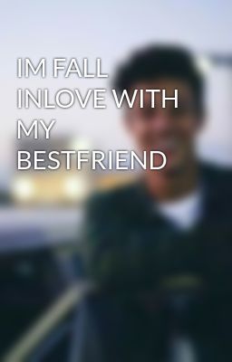 IM FALL INLOVE WITH MY BESTFRIEND