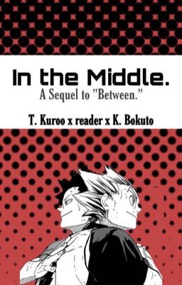 In the Middle. | Bokuto x reader x Kuroo |