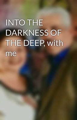 INTO THE DARKNESS OF THE DEEP, with me