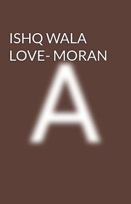 ISHQ WALA LOVE- MORAN
