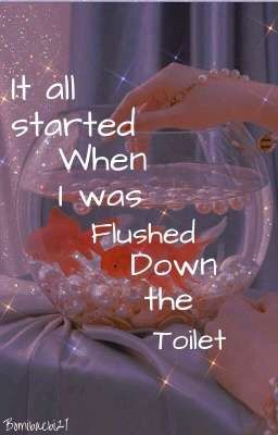 It All Started when I was FLUSHED down the TOILET