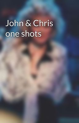 John & Chris one shots