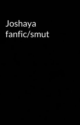 Joshaya fanfic/smut