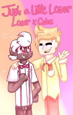 Just a Little Loser | A Loser X Cake Fanfic | [CANCELLED]