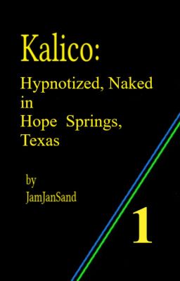 KALICO: 1 Hypnotized, Naked in Hope Springs, Texas