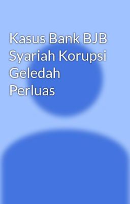 Read Stories Kasus Bank BJB Syariah Korupsi Geledah Perluas - TeenFic.Net