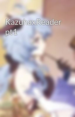 KazuhaxReader pt1