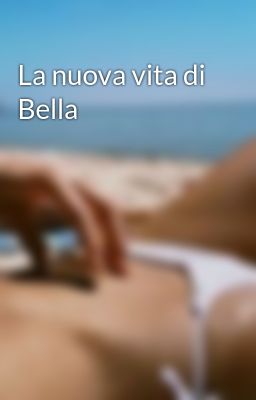 La nuova vita di Bella