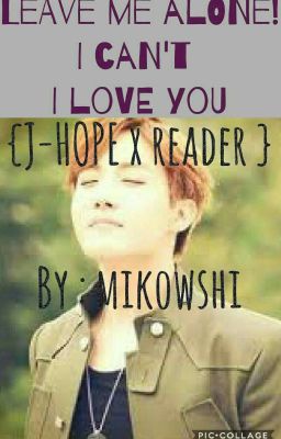 leave me alone ! I cant i love you (jhope x reader)