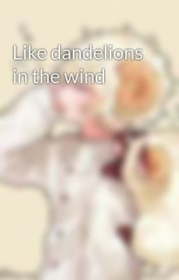 Like dandelions in the wind 