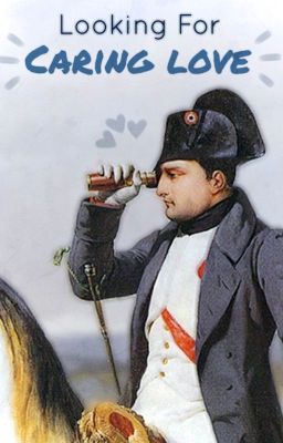Looking For Caring Love (Napoleon Bonaparte x Reader)