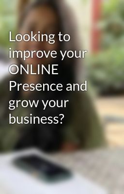 Looking to improve your ONLINE Presence and grow your business?
