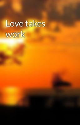 Love takes work