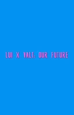 Lui x Valt : our future (Completed)