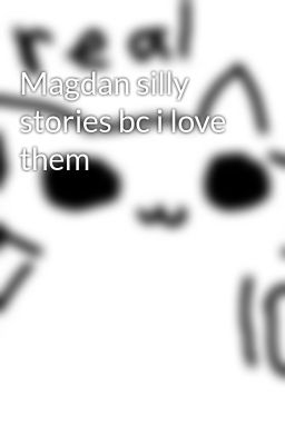 Magdan silly stories bc i love them