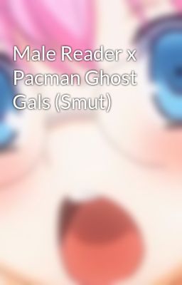 Male Reader x Pacman Ghost Gals (Smut)