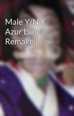 Male Y/N X Azur Lane ( Remake )