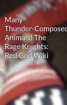 Many Thunder-Composed Animals! The Rage Knights: Red God Wiki