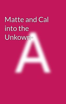 Matte and Cal into the Unkown-