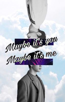 Maybe it's you, maybe it's me || Markjin