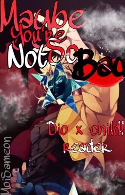 Maybe you're not so bad. [DIO x Child!Reader](DISCONTINUED) // ABANDONED