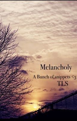 Melancholy- A Bunch of snippets 