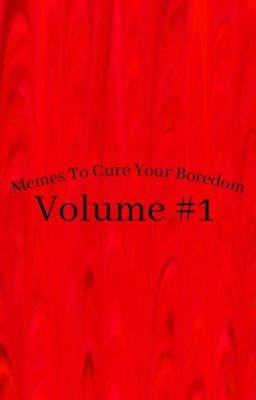 Memes To Cure Your Boredom: Volume #1