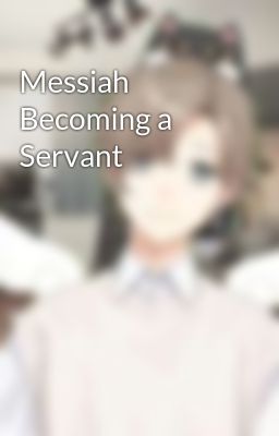 Messiah Becoming a Servant