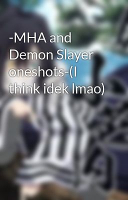 -MHA and Demon Slayer oneshots-(I think idek lmao)