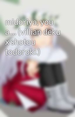 midoriya, you a.... (villian deku x shotou todoroki.)