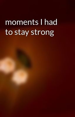 moments I had to stay strong 