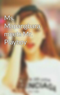 Ms.  Mapangbara meets Mr. Playboy