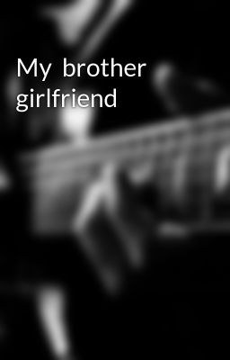 My  brother girlfriend 