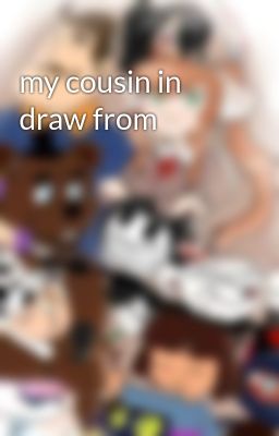 my cousin in draw from