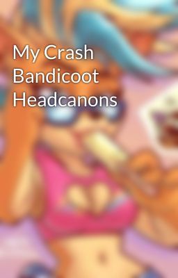 My Crash Bandicoot Headcanons