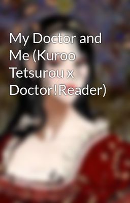 My Doctor and Me (Kuroo Tetsurou x Doctor!Reader)