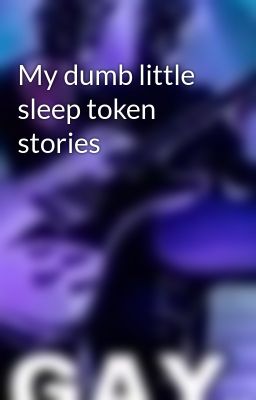 My dumb little sleep token stories 