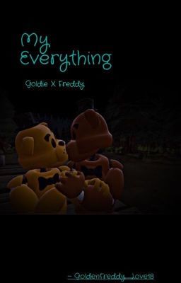 My Everything [freddy x Golden Freddy fanfic] (COMPLETED)