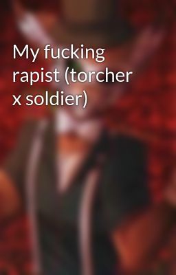 My fucking rapist (torcher x soldier)