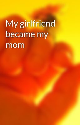 My girlfriend became my mom