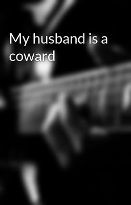 My husband is a coward