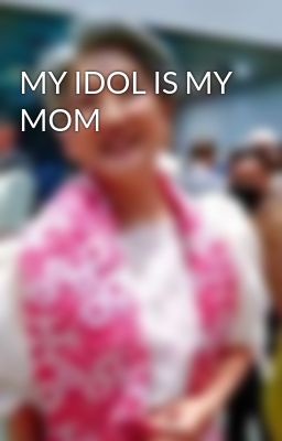 MY IDOL IS MY MOM 