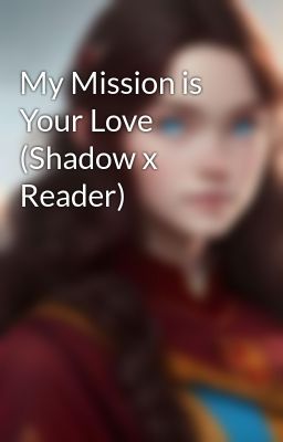 My Mission is Your Love (Shadow x Reader)