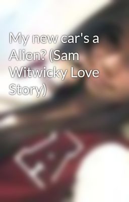 My new car's a Alien? (Sam Witwicky Love Story)