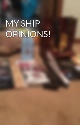 MY SHIP OPINIONS!