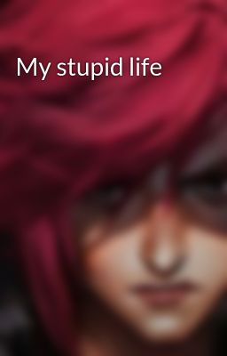 My stupid life